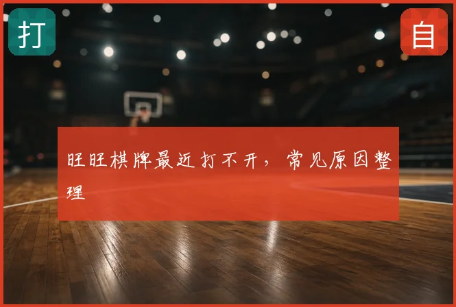 旺旺棋牌最近打不开,常见原因整理