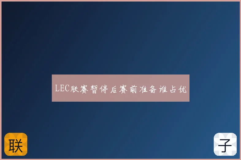 LEC联赛暂停后赛前准备谁占优