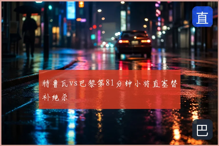 特鲁瓦vs巴黎第81分钟小将直塞替补绝杀