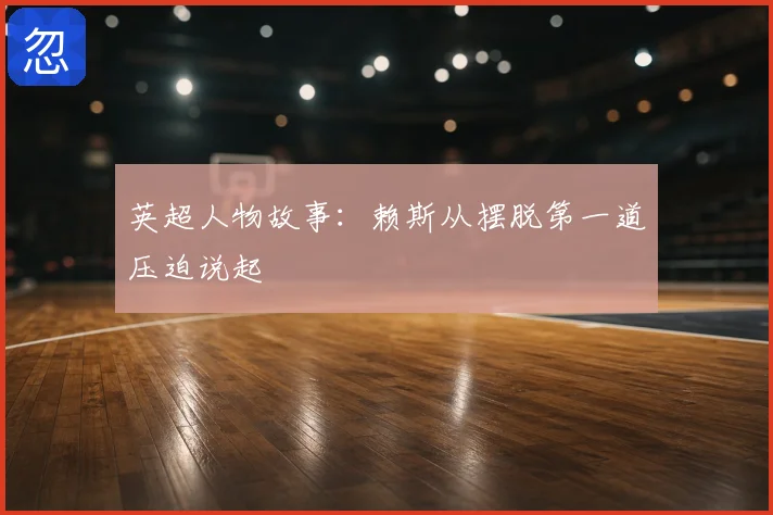 英超人物故事：赖斯从摆脱第一道压迫说起