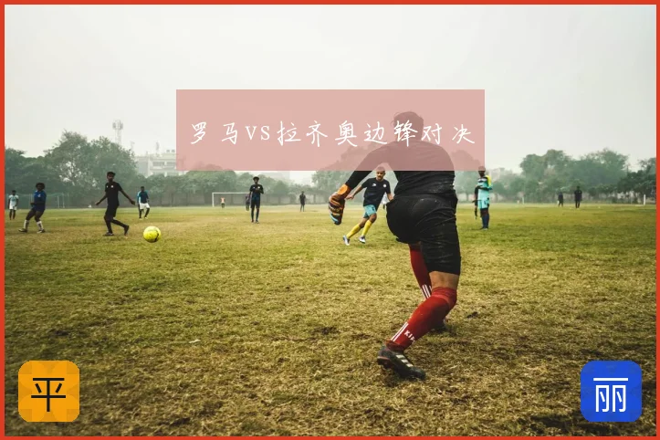 罗马vs拉齐奥边锋对决