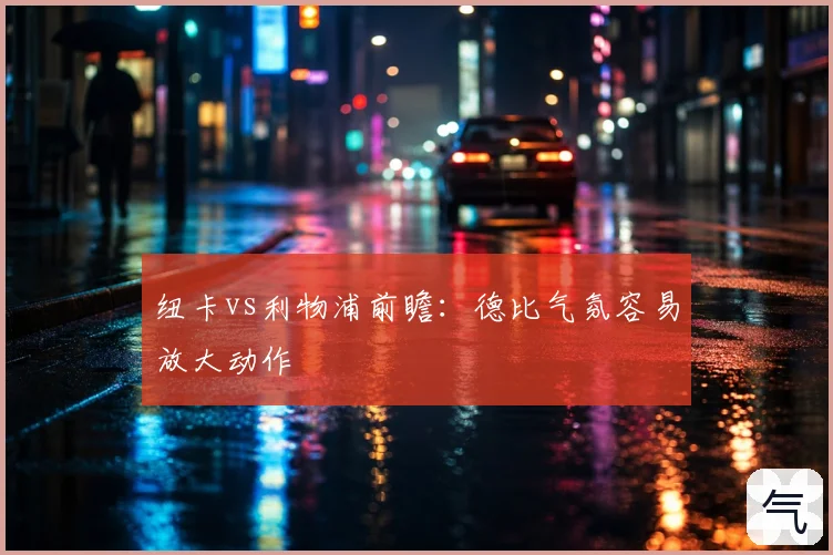 纽卡vs利物浦前瞻：德比气氛容易放大动作